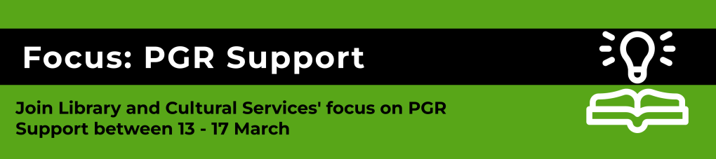 Focus: PGR Support. Join Library and Cultural Services' focus on PGR Support between 13th and 17th March.